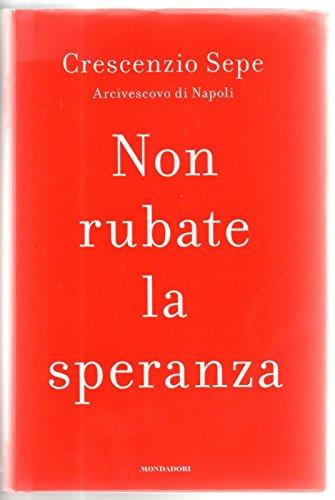 Non Rubate La Speranza Di Crescenzio Sepe Arcivescovo, Ed. Mondadori - copertina