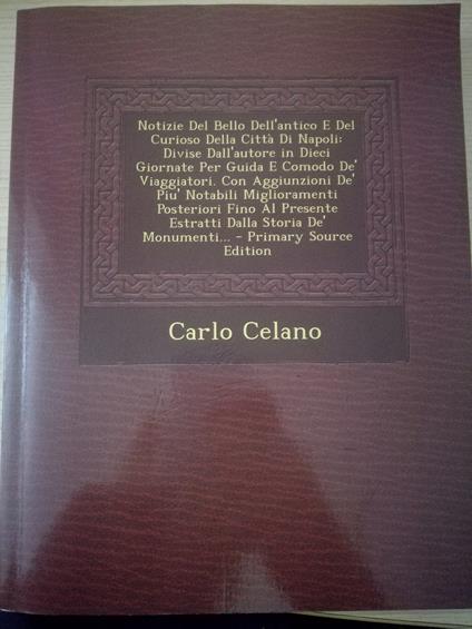 Notizie del Bello Dell'antico E del Curioso Della Citta Di Napoli Raccolte Dal Carlo Celano: Divise Dall'autore in Dieci Giornate Per Guida E Comodo ... Posteriori Fino Al Presente Estratti.. - copertina