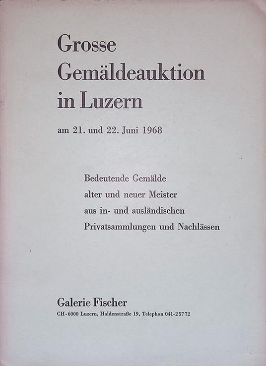 Grosse Gemaldeauktion in Luzern. Bedeutende Gemalde alter un neuer Meister aus in- und auslandischen Privatsammlungen un Nachlassen. Galerie Fischer giugno 1968 - copertina
