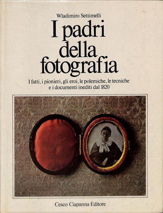 I padri della fotografia. I fatti, i pionieri, gli eroi, le polemiche, le tecniche e i documenti inediti dal 1820 - copertina