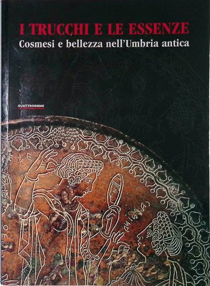I trucchi e le essenze. Cosmesi e bellezza nell'Umbria antica - copertina