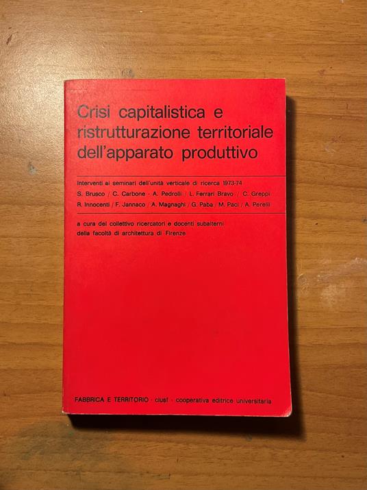 Crisi capitalistica e ristrutturazione territoriale dell'apparato produttivo Interventi ai seminari dell'unità verticale di ricerca 1973-74 Testi di: S. Brusco, C. Carbone, A. Pedrolli, L. Ferrari Bravo, C. Greppi, R. Innocenti, F. Jannaco, A. Magnag - copertina