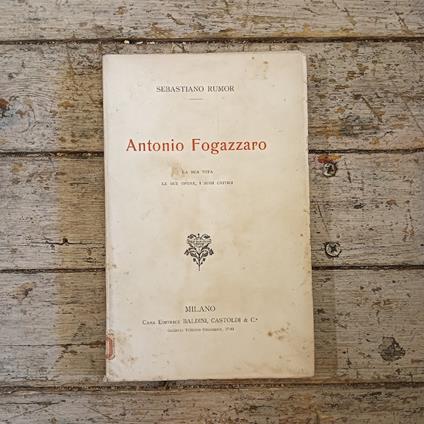 Antonio Fogazzaro. La sua vita, le sue opere, i suoi critici - Sebastiano Rumor - copertina