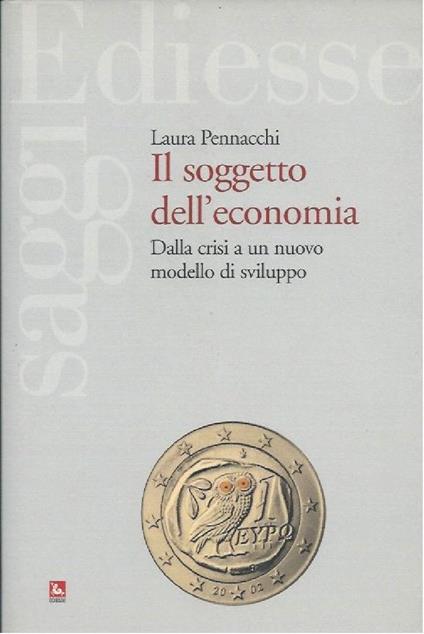 IL SOGGETTO DELL'ECONOMIA - Dalla crisi a un nuovo modello di sviluppo - Laura Pennacchi - copertina