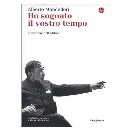 HO SOGNATO IL VOSTRO TEMPO - Il mestiere dell'editore - Alberto Mondadori - copertina