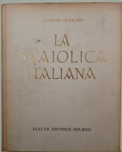 La Maiolica italiana sino alla comparsa della prcellana europea - Giuseppe Liverani - copertina