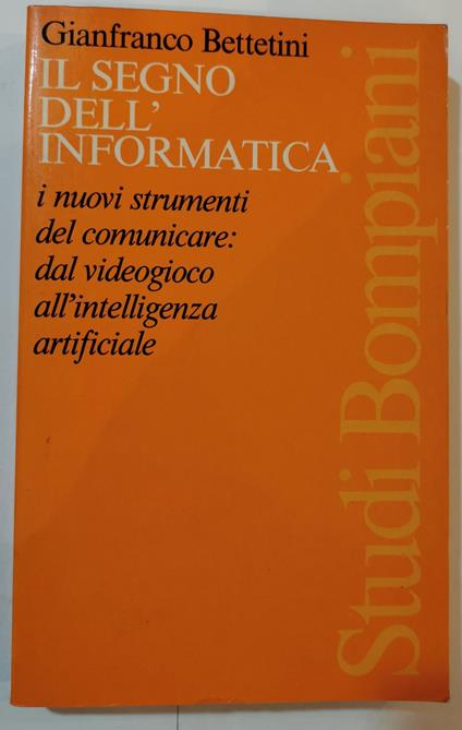 Il segno dell'informatica - I nuovi strumenti per comunicare- dal videogioco all'intelligenza artificiale - Gianfranco Bettetini - copertina