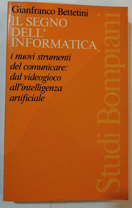 Il segno dell'informatica - I nuovi strumenti per comunicare- dal videogioco all'intelligenza artificiale - Gianfranco Bettetini - copertina