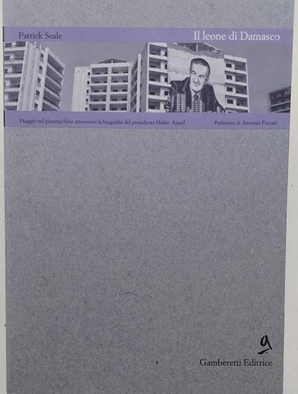 Il leone di Damasco- viaggio nel pianeta Siria attraverso la biografia del presidente Hafez Assad - Patrick Seale - copertina