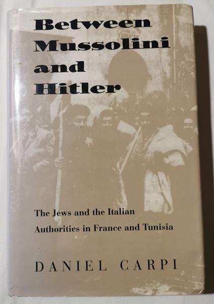 Between Mussolini and Hitler - The Jews and the Italian Authorities in France and Tunisia - Daniel Carpi - copertina