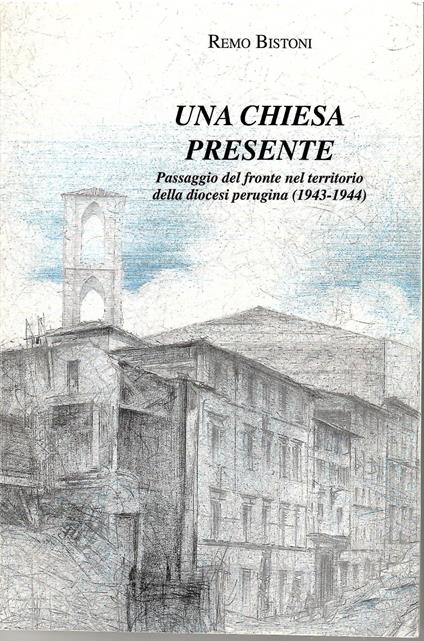 Una Chiesa Presente Passagio Del Fronte Nel Territorio Della Diocesi Perugina (1943-1944) - Remo Bistoni - copertina