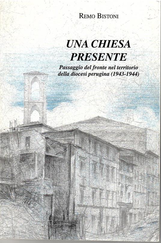 Una Chiesa Presente Passagio Del Fronte Nel Territorio Della Diocesi Perugina (1943-1944) - Remo Bistoni - copertina