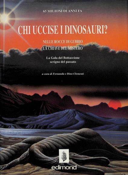 Chi uccise i dinosauri? Nelle rocce di Gubbio la chiave del mistero. La Gola del Bottaccione scrigno del Passato - copertina