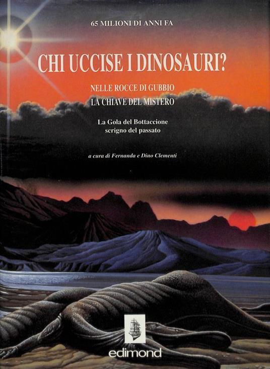 Chi uccise i dinosauri? Nelle rocce di Gubbio la chiave del mistero. La Gola del Bottaccione scrigno del Passato - copertina
