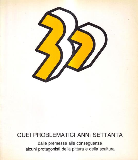 Quei problematici anni Settanta. Dalle premesse alle conseguenze, alcuni protagonisti della pittura e della scultura - copertina
