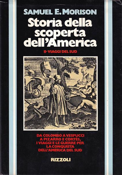Storia della Scoperta dell'America. Vol II^, I Viaggi del Sud, 1492-1616. Da Colombo a Vespucci a Pizzarro e Cortes, i Viaggi e le Guerre per la Conquista dell'America del Sud - Samuel E. Morison - copertina