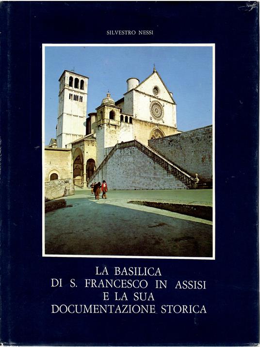 La basilica di S. Francesco in Assisi e la sua documentazione Storica - Silvestro Nessi - copertina