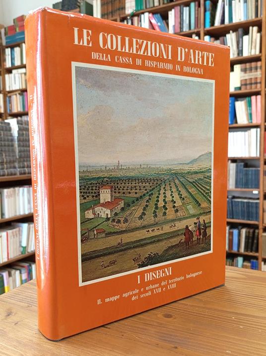 Le collezioni d'arte della Cassa di risparmio in Bologna. I disegni. Vol. II: Mappe agricole e urbane del territorio bolognese dei secoli XVII e XVIII - copertina