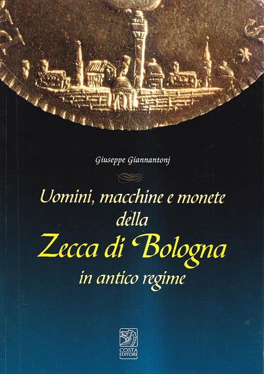 Uomini, macchine e monete della Zecca di Bologna in antico regime - copertina