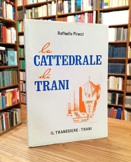 La cattedrale di Trani. Orientamento storico, descrizione del monumento e cenni ai restauri con relative bibliografie ed illustrazioni - Raffaello Piracci - copertina