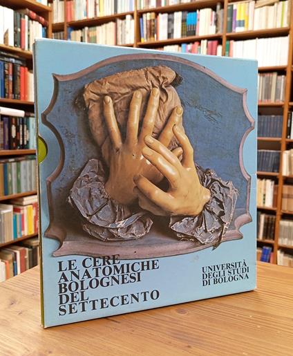 Le cere anatomiche bolognesi del Settecento. [In appendice: il ferro chirurgico nella raccolta Putti di Bologna libri di medicina e biologia a Bologna nei secoli XVI-XVIII] - copertina
