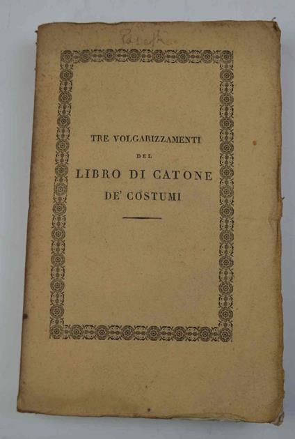 Libro di Cato o tre volgarizzamenti del Libro di Catone de' Costumi, due pubblicati ora per la prima volta, l'altro ridotto a miglior lezione, con Note e con Indici delle voci più notabili. Testi del buon secolo della lingua - copertina