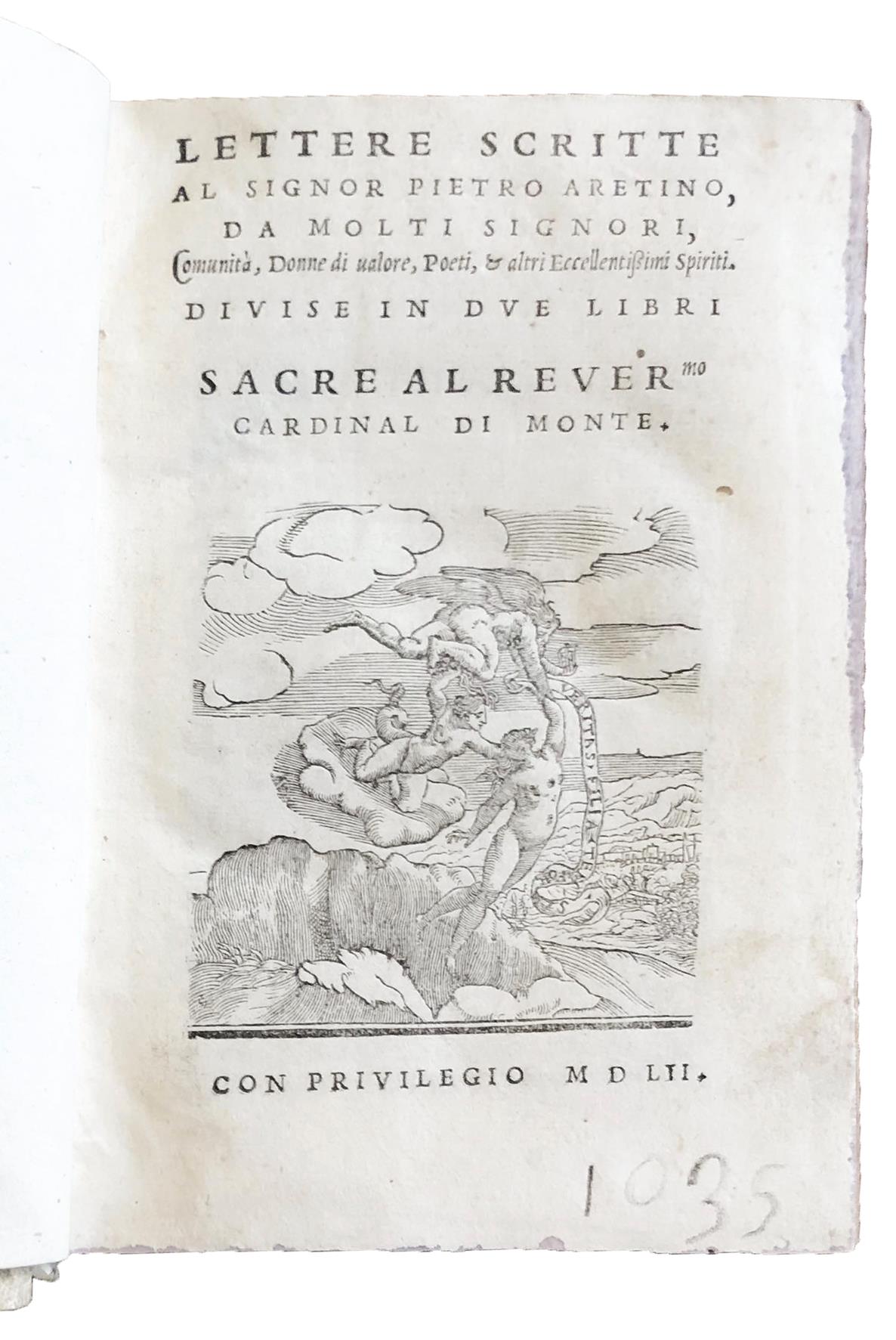Lettere scritte al signor Pietro Aretino, da molti Signori, Comunità, Donne di valore, Poeti, & altri eccellentissimi Spiriti. Divise in due libri (and:) Libro secondo delle lettere scritte al signor Pietro Aretino
