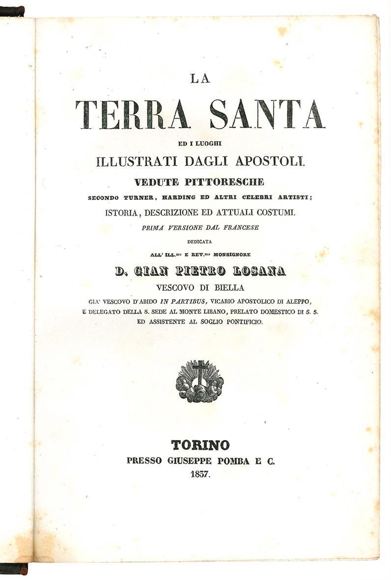 La Terra Santa ed i luoghi illustrati dagli apostoli. Vedute pittoresche secondo Turner, Harding ed altri celebri artisti istoria, descrizione degli attuali costumi. Prima versione dal francese dedicata all'Ill.mo e Rev.mo Monsignore D. Gian Pietro