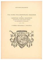 Una gloria dell'aristocrazia bolognese il cardinale Andrea Gioannetti principe del Sacro Romano Impero ed Arcivescovo di Bologna 1722-1800. L'opera religiosa e politica