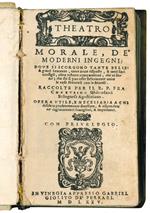 Theatro morale, de' moderni ingegni: dove si scorgono tante belle & graui sentenze, tante acute risposte, & tanti saui consigli, oltra infinite comparationi, che ui sono che dir si può esser felicemente unite le cose naturali con le morali. Raccolte