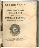 Del ghiaccio e della coagulatione. Trattati del p. Daniello Bartoli della Compagnia di Giesù