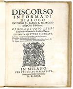 Discorso in forma di dialogo intorno al Banco S. Ambrosio della Città di Milano. Di Gio. Antonio Zerbi Ragionato Generale di detto Banco. Diviso in quattro giornate. La Prima Contiene l'erettione sua, e del suo Cartulario. La Seconda De' Luoghi, et M