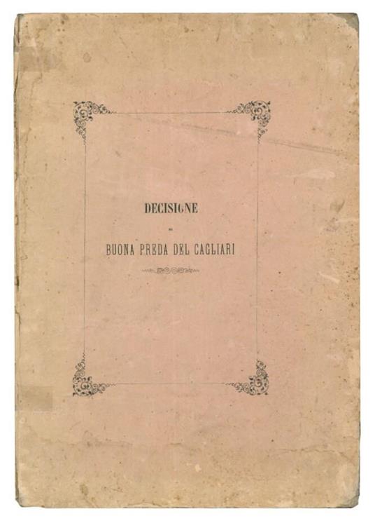 Decisione della Commissione delle prede e naufragi sedente in Napoli profferita nel 28 novembre 1857, di dichiarazione di buona e legittima preda del piroscafo sardo il Cagliari nella causa tra l'Intendenza generale della Real Marina rappresentante d - copertina