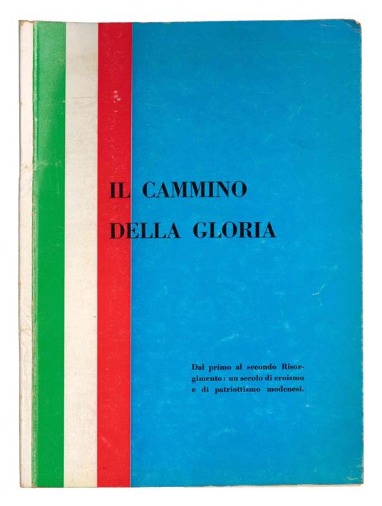 Il cammino della gloria: dal primo al secondo Risorgimento. Un secolo di eroismo e di patriottismo modenesi - copertina