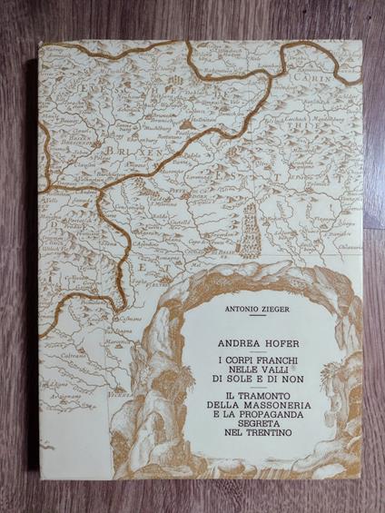 Andrea Hofer - I corpi franchi nelle valli di Sole e di Non - Il tramonto della massoneria e la propaganda segreta nel Trentino - Antonio Zieger - copertina