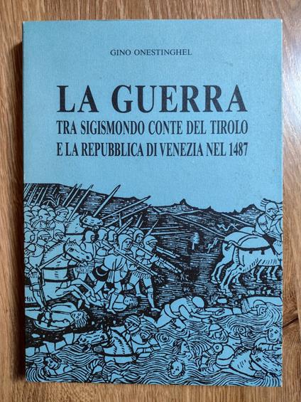 La guerra tra Sigismondo conte del Tirolo e la Repubblica di Venezia nel 1487 - Gino Onestinghel - copertina