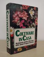 Coltivare in casa: Dizionario pratico illustrato delle piante d'appartamento: Piante da foglia e da fiore, Cactus e altre succulente, Palme e felci, Piante da davanzale e da terrazzo, Bulbose da interno e piante annuali