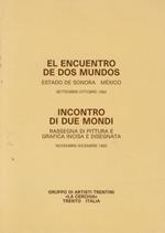 El encuentro de dos mundos: estado de Sonora - México, settembre-ottobre 1992. Incontro di due mondi: rassegna di pittura e grafica incisa e disegnata: novembre-dicembre 1992