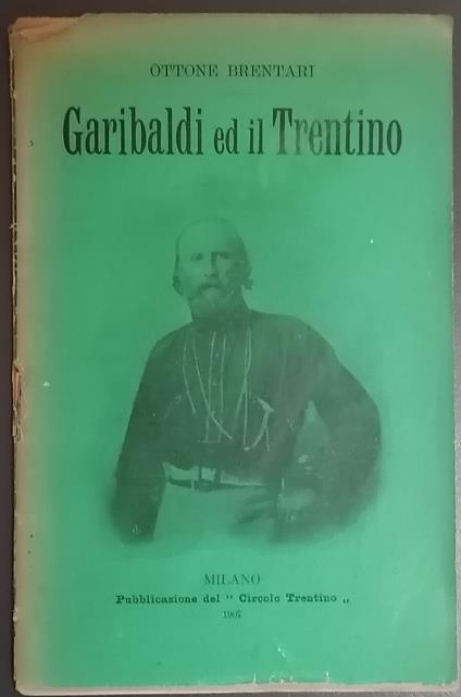 Garibaldi ed il Trentino: conferenza tenuta per iniziativa del Circolo Trentino nell'aula magna del R. Liceo Beccaria di Milano, il 21 luglio 1907, quarantesimo primo anniversario della battaglia di Bezzecca - Ottone Brentari - copertina