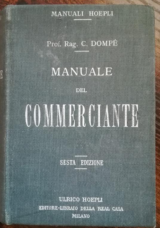 Manuale del commerciante: ad uso della gente di commercio e degli istituti di istruzione commerciale corredato di oltre 200 moduli quadri, esempi, tavole dimostrative e prontuari - Carlo Dompé - copertina