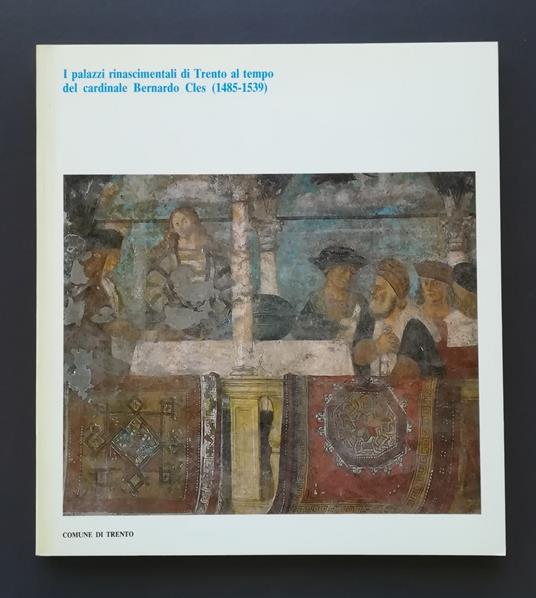 I palazzi rinascimentali di Trento al tempo del cardinale Bernardo Cles, 1485-1539: Trento, aprile-dicembre 1985: catalogo - copertina
