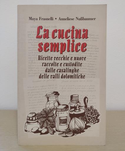 La cucina semplice: Ricette vecchie e nuove raccolte e custodite dalle casalinghe delle valli dolomitiche - Maya Frasnelli - copertina