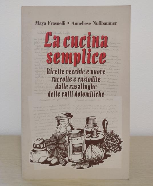 La cucina semplice: Ricette vecchie e nuove raccolte e custodite dalle casalinghe delle valli dolomitiche - Maya Frasnelli - copertina