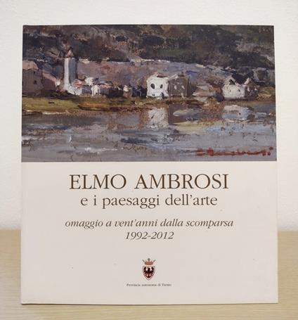 Elmo Ambrosi e i paesaggi dell'arte: omaggio a vent'anni dalla scomparsa 1992-2012 - Alessandro Franceschini - copertina