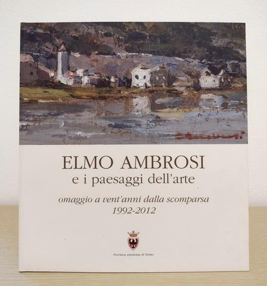 Elmo Ambrosi e i paesaggi dell'arte: omaggio a vent'anni dalla scomparsa 1992-2012 - Alessandro Franceschini - copertina