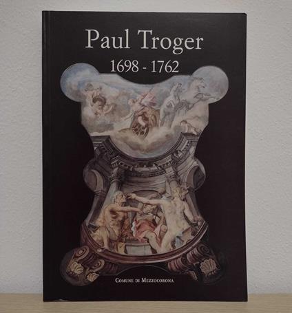 Paul Troger 1698-1762: Novità e revisioni = Neue Forschungsergebnisse - Bruno Passamani - copertina