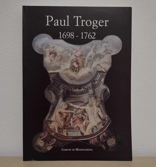 Paul Troger 1698-1762: Novità e revisioni = Neue Forschungsergebnisse - Bruno Passamani - copertina