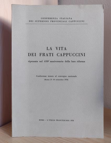 La vita dei frati cappuccini ripensata nel 450 anniversario della loro riforma: Conferenze tenute al convegno nazionale (Roma 25-30 settembre 1978) - Conferenza italiana dei superiori provinciali cappuccini - copertina