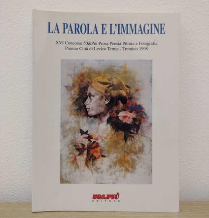 La parola e l'immagine: XVI concorso / Edizione 1998: 50&PIÙ Prosa Poesia Pittura e Fotografia: Premio Città di Levico Terme - Trentino - copertina