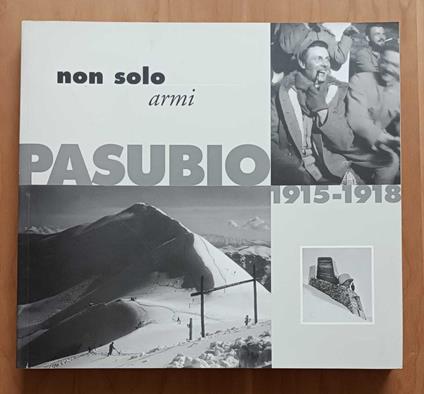 Non solo armi: Pasubio 1915-1918: fotografie dagli archivi del Museo storico italiano della guerra di Rovereto e del Tiroler Kaiserjägermuseum di Innsbruck - copertina